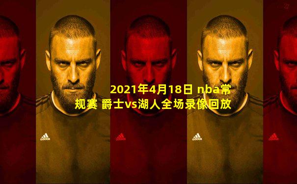2021年4月18日 nba常规赛 爵士vs湖人全场录像回放